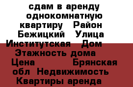 сдам в аренду однокомнатную квартиру › Район ­ Бежицкий › Улица ­ Институтская › Дом ­ 142 › Этажность дома ­ 10 › Цена ­ 6 000 - Брянская обл. Недвижимость » Квартиры аренда   